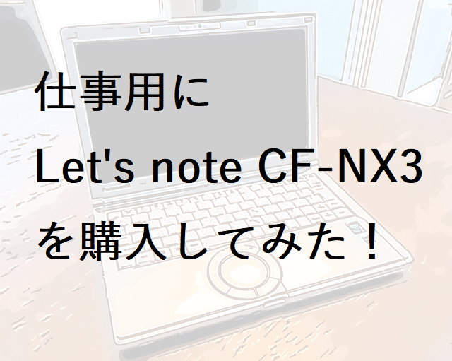 仕事用に中古のLet’s note CF-NX3を買ってみた！